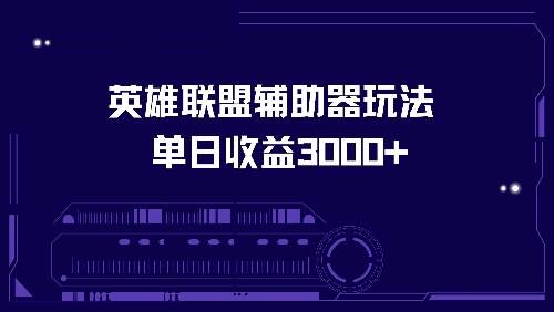 （13031期）英雄联盟辅助器玩法单日收益3000+-知创网