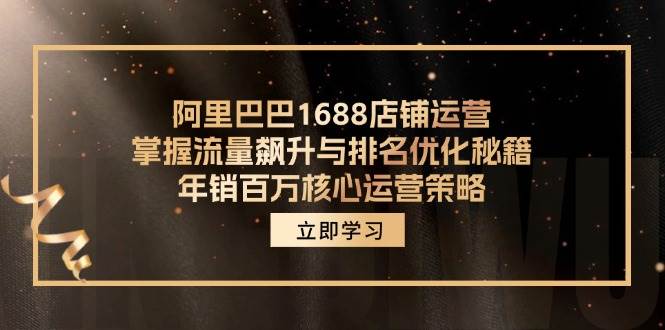 （12184期）阿里巴巴1688店铺运营，掌握流量飙升与排名优化秘籍 年销百万核心运营策略-知创网