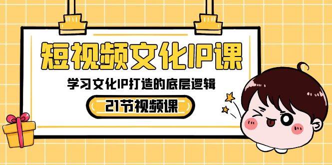 短视频文化IP课，学习文化IP打造的底层逻辑（21节课）-知创网