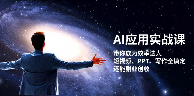 （13159期）AI应用实战课：带你成为效率达人！短视频、PPT、写作全搞定，还能副业创收-知创网