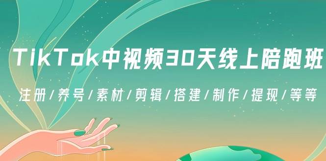 (8963期)TikTok中视频-30天线上陪跑班:注册/养号/素材/剪辑/搭建/制作/提现/等等-知创网