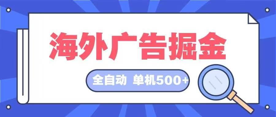 (12996期)海外广告掘金 日入500+ 全自动挂机项目 长久稳定-知创网