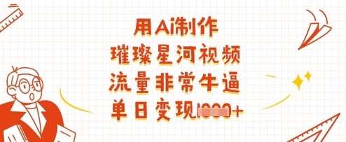 用Ai制作璀璨星河视频，流量非常牛逼，单日变现多张-知创网