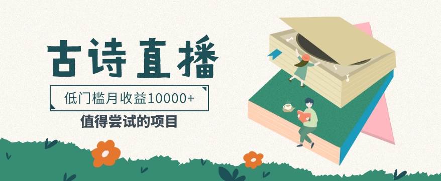 低门槛易操作的项目， 通过古诗朗诵直播赚取佣金，低门槛月收益万元【视频教程】-知创网
