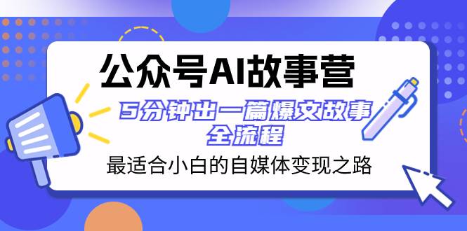 （8173期）公众号AI 故事营 最适合小白的自媒体变现之路  5分钟出一篇爆文故事 全流程-知创网