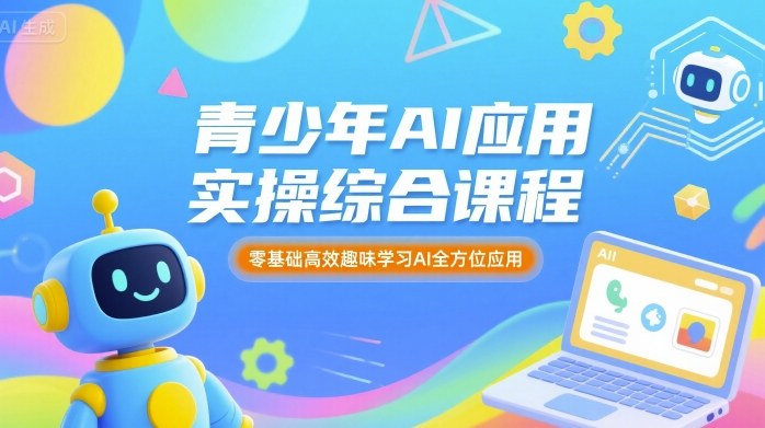 青少年AI应用实操综合课程，零基础高效趣味学习AI全方位应用-知创网