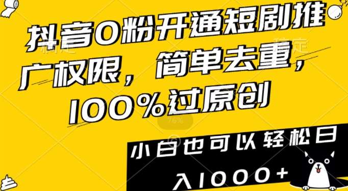 抖音0粉开通短剧推广权限，简单去重，100%过原创，小白也可以轻松日入1000+【揭秘】-知创网