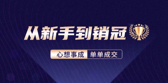 (12383期)从新手到销冠:精通客户心理学,揭秘销冠背后的成交秘籍-知创网