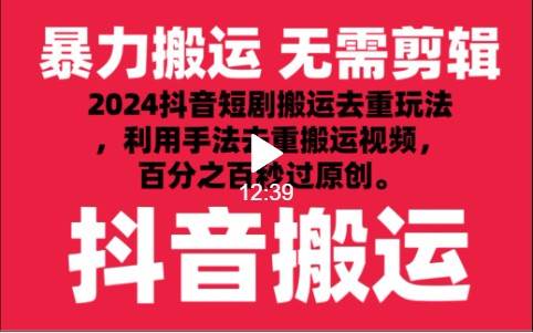 2024最新抖音搬运技术，抖音短剧视频去重，手法搬运，利用工具去重，秒过原创！-知创网