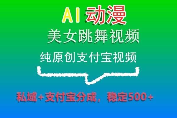 AI动漫美女跳舞视频，纯原创支付宝视频，私域+支付宝分成，稳定500+-知创网