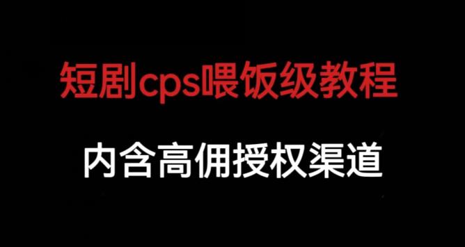 短剧cps喂饭级教学，内涵高佣授权渠道-知创网