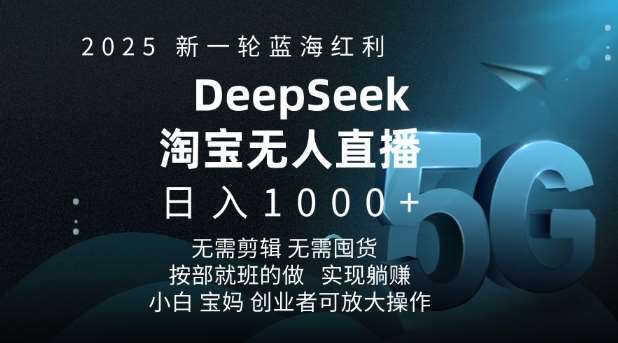 2025新一轮蓝海红利淘宝deepseek独家推出淘宝无人直播5.0躺Z项目，日入多张-知创网
