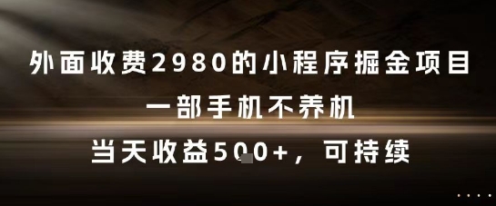 外面收费2980的小程序掘金项目，一部手机不养机，当天收益5张+，可持续【揭秘】-知创网