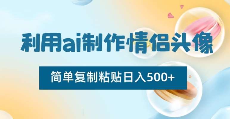 利用ai制作情侣头像,简单复制粘贴日入500+【揭秘】-知创网