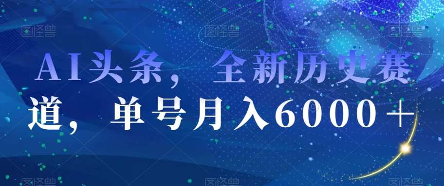 AI头条,全新历史赛道,单号月入6000+【揭秘】-知创网