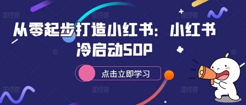 从零起步打造小红书：小红书冷启动SOP-知创网