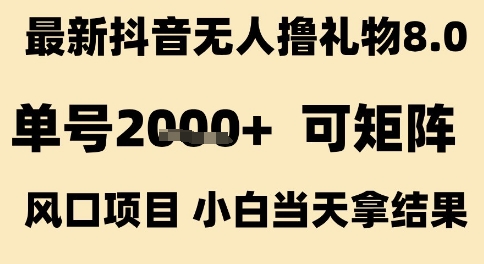 最新抖音无人撸礼物8.0，单号2k+，可矩阵风口项目，小白当天拿结果【揭秘】-知创网