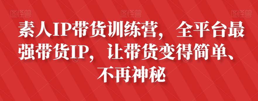 素人IP带货训练营，全平台最强带货IP，让带货变得简单、不再神秘-知创网