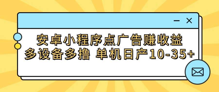 安卓小程序点广告赚收益,多设备多撸 单机日产10-35+-知创网