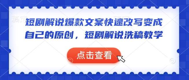 短剧解说爆款文案快速改写变成自己的原创，短剧解说洗稿教学-知创网
