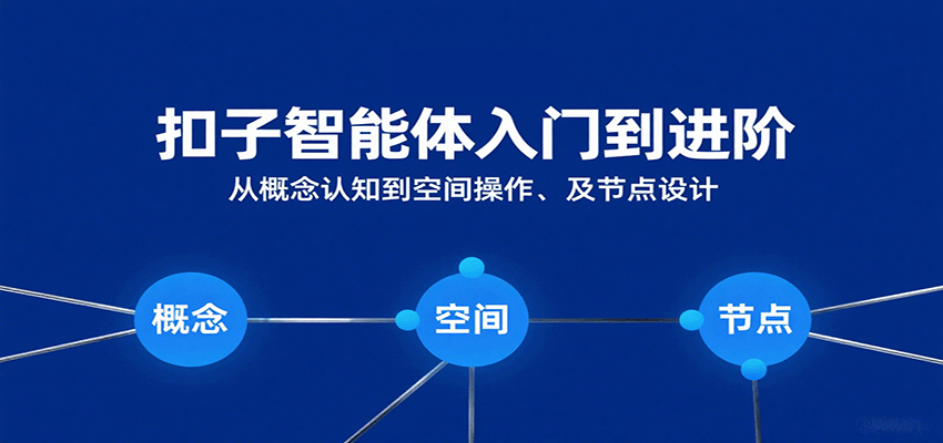 扣子智能体入门到进阶:从概念认知到空间操作及节点设计-知创网