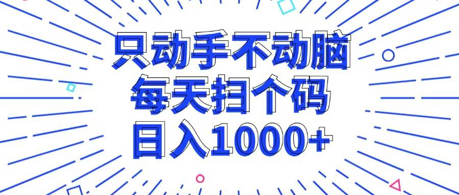 （13041期）只动手不动脑，每个扫个码，日入1000+-知创网