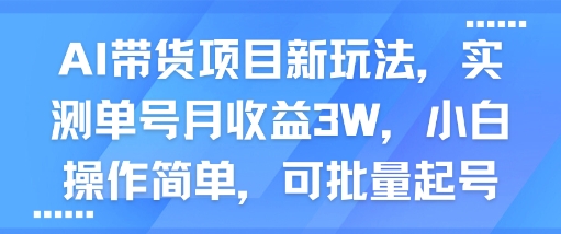 AI带货项目新玩法,实测单号月收益3W,小白操作简单,可批量起号-知创网
