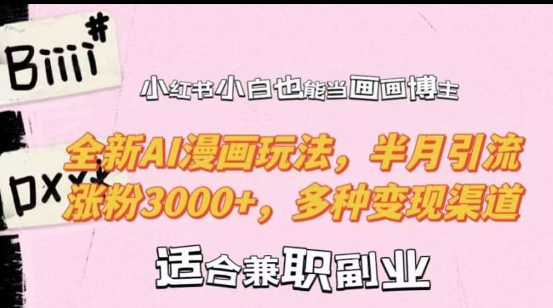 小红书小白也能当画画博主，全新AI漫画玩法，半月引流涨粉3000+，多种变现渠道【揭秘】-知创网