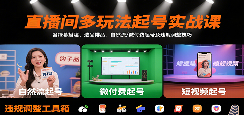 直播间多玩法起号实战课：含绿幕搭建、选品排品，自然流/微付费起号及违规调整技巧-知创网