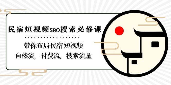 民宿短视频seo搜索必修课：带你布局民宿短视频自然流，付费流，搜索流量-知创网