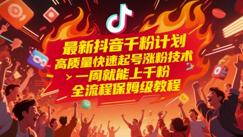 最新抖音千粉计划,高质量快速起号涨粉技术,一周就能上千粉,全流程保姆级教程-知创网