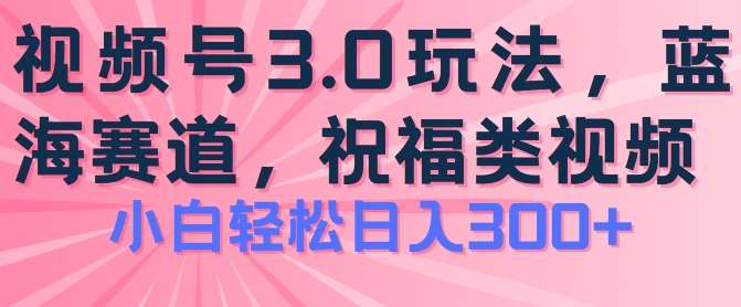 2024视频号蓝海项目,祝福类玩法3.0,操作简单易上手,日入300+【揭秘】-知创网