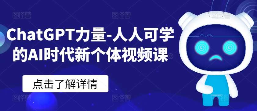 ChatGPT力量-人人可学的AI时代新个体视频课-知创网