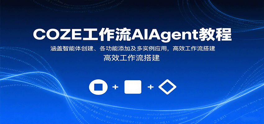 COZE工作流AIAgent教程：涵盖智能体创建、各功能添加及多实例应用，高效工作流搭建-知创网