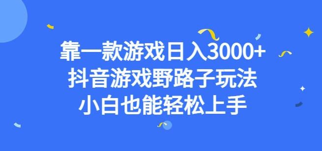 靠一款游戏日入3000+，抖音游戏野路子玩法，小白也能轻松上手【揭秘】-知创网