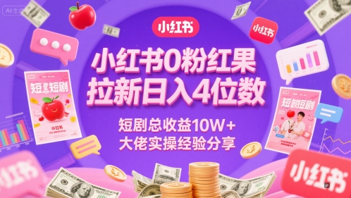 小红书0粉红果短剧拉新日入4位，数短剧总收益10W+大佬实操经验分享-知创网