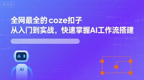 全网最全的coze扣子从入门到实战，快速掌握AI工作流搭建-知创网