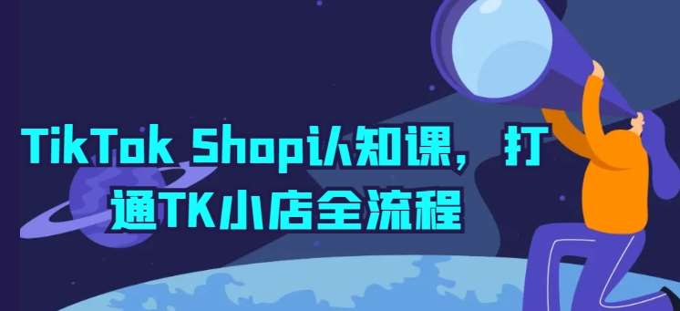TikTok Shop认知课，打通TK小店全流程-知创网