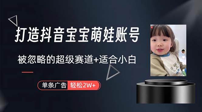 （10458期）打造抖音宝宝账号，一条广告2W，大部分人忽略的超级赛道，小白简单入手-知创网