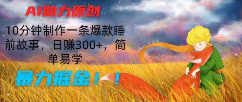 AI助力原创：10分钟制作一条爆款睡前故事，日赚300+，简单易学，暴力掘金【揭秘】-知创网
