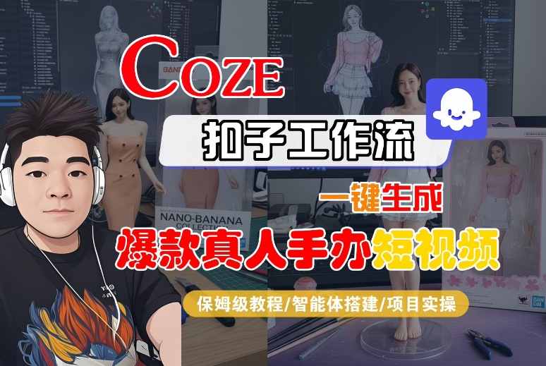 COZE扣子工作流一键生成爆款真人手办短视频,保姆级教程-智能体搭建-项目实操-知创网