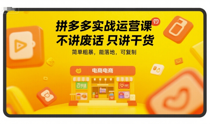 拼多多实战运营课,不讲废话只讲干货,简单粗暴,能落地,可复制-知创网