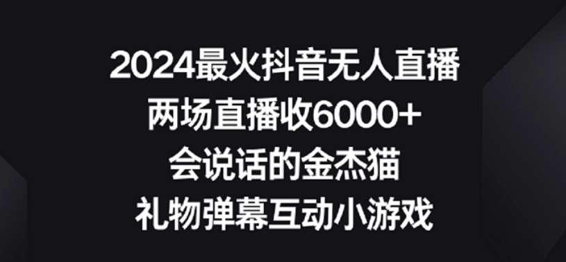 2024最火抖音无人直播，两场直播收6000+，礼物弹幕互动小游戏【揭秘】-知创网