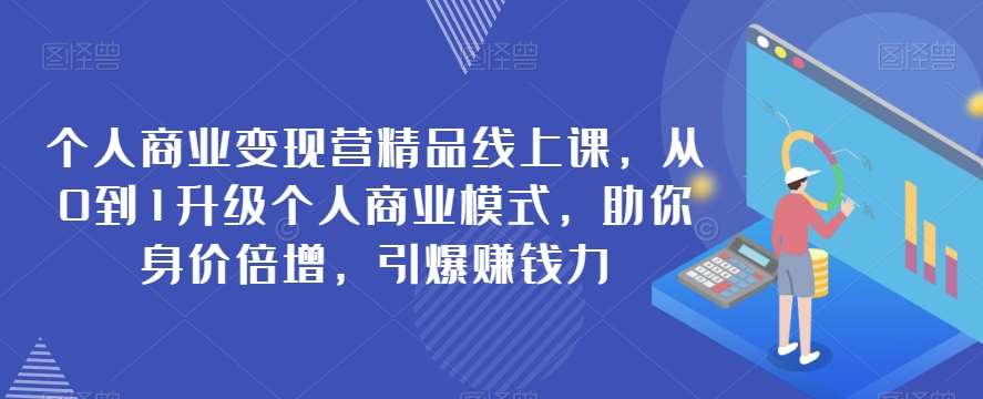 个人商业变现营精品线上课，从0到1升级个人商业模式，助你身价倍增，引爆赚钱力-知创网