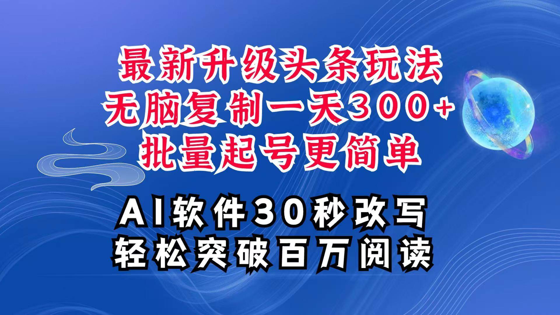 AI头条最新玩法，复制粘贴单号搞个300+，批量起号随随便便一天四位数，超详细课程-知创网