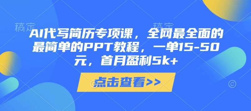 AI代写简历专项课，全网最全面的最简单的PPT教程，一单15-50元，首月盈利5k+-知创网