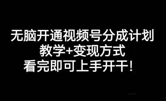 无脑开通视频号分成计划，教学+变现方式，看完即可上手开干!-知创网