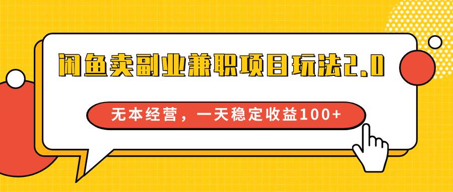 闲鱼卖副业兼职项目玩法2.0，无本经营，一天稳定收益100+-知创网