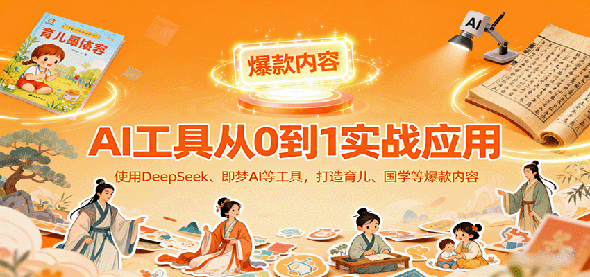 AI工具实战应用,零基础使用DeepSeek、即梦AI等打造育儿、国学等可变现的爆款作品-知创网