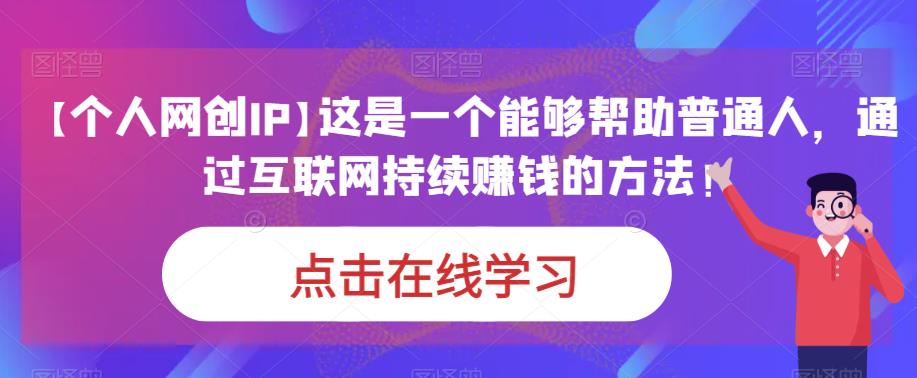 【个人网创IP】这是一个能够帮助普通人，通过互联网持续赚钱的方法！-知创网